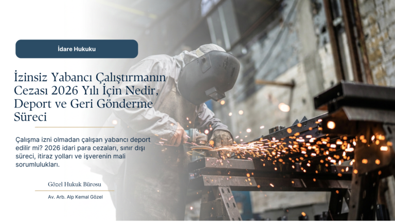 Çalışma İzni Olmadan Çalışan Yabancı Deport Edilir mi? 2026 Yılında Cezalar ve İtiraz Süreci